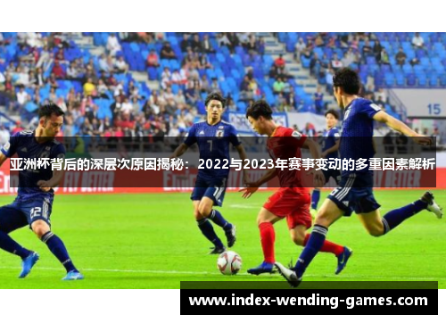 亚洲杯背后的深层次原因揭秘：2022与2023年赛事变动的多重因素解析