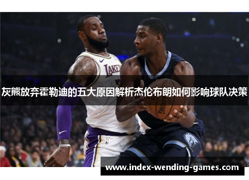 灰熊放弃霍勒迪的五大原因解析杰伦布朗如何影响球队决策