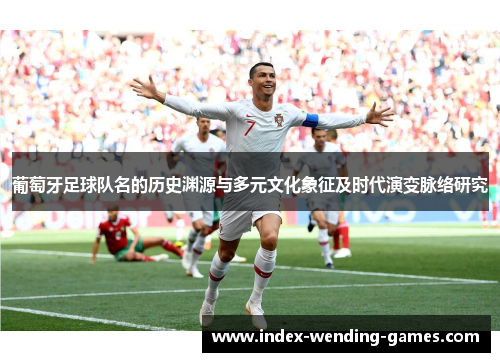 葡萄牙足球队名的历史渊源与多元文化象征及时代演变脉络研究