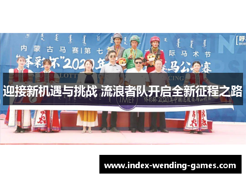 迎接新机遇与挑战 流浪者队开启全新征程之路 迎接新机遇与挑战 流浪者队开启全新征程之路