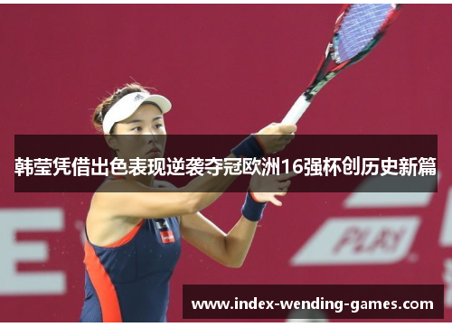 韩莹凭借出色表现逆袭夺冠欧洲16强杯创历史新篇