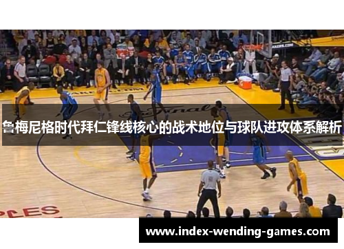 鲁梅尼格时代拜仁锋线核心的战术地位与球队进攻体系解析