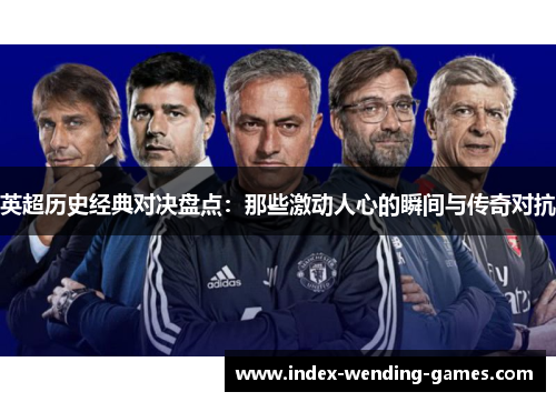 英超历史经典对决盘点：那些激动人心的瞬间与传奇对抗