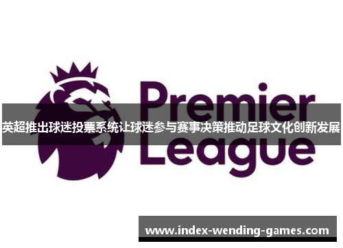 英超推出球迷投票系统让球迷参与赛事决策推动足球文化创新发展
