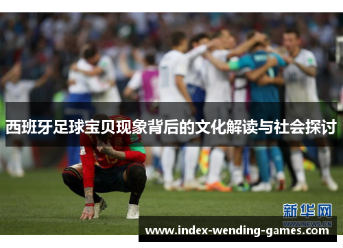 西班牙足球宝贝现象背后的文化解读与社会探讨