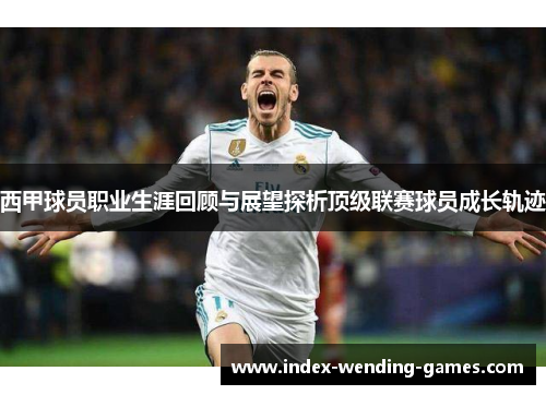 西甲球员职业生涯回顾与展望探析顶级联赛球员成长轨迹