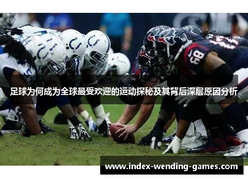 足球为何成为全球最受欢迎的运动探秘及其背后深层原因分析