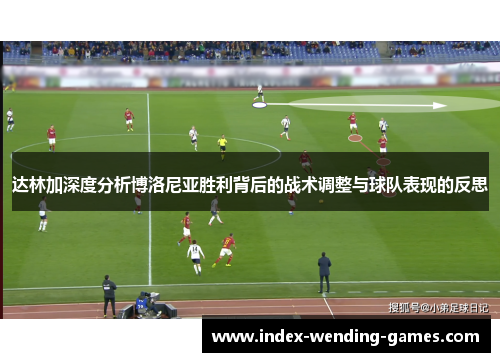达林加深度分析博洛尼亚胜利背后的战术调整与球队表现的反思