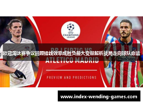 欧冠淘汰赛争议回顾锋线效率成胜负最大变量解析战局走向球队命运