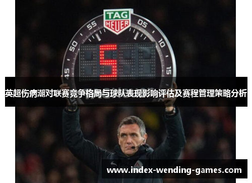 英超伤病潮对联赛竞争格局与球队表现影响评估及赛程管理策略分析