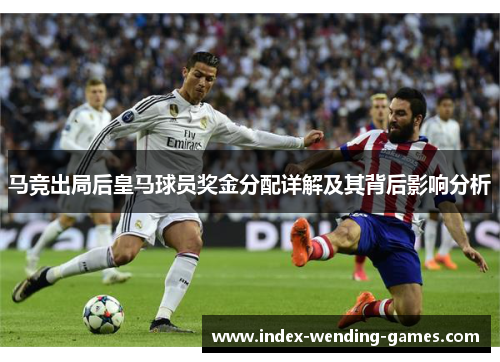 马竞出局后皇马球员奖金分配详解及其背后影响分析