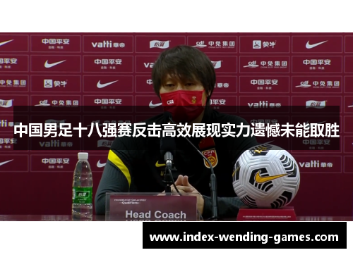 中国男足十八强赛反击高效展现实力遗憾未能取胜
