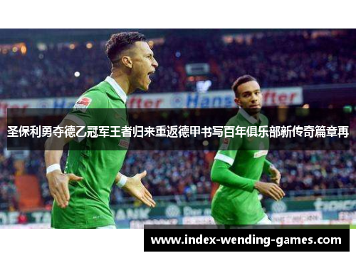 圣保利勇夺德乙冠军王者归来重返德甲书写百年俱乐部新传奇篇章再