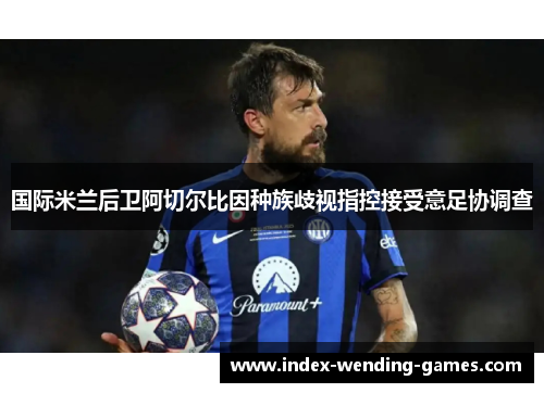 国际米兰后卫阿切尔比因种族歧视指控接受意足协调查 国际米兰后卫阿切尔比因种族歧视指控接受意足协调查